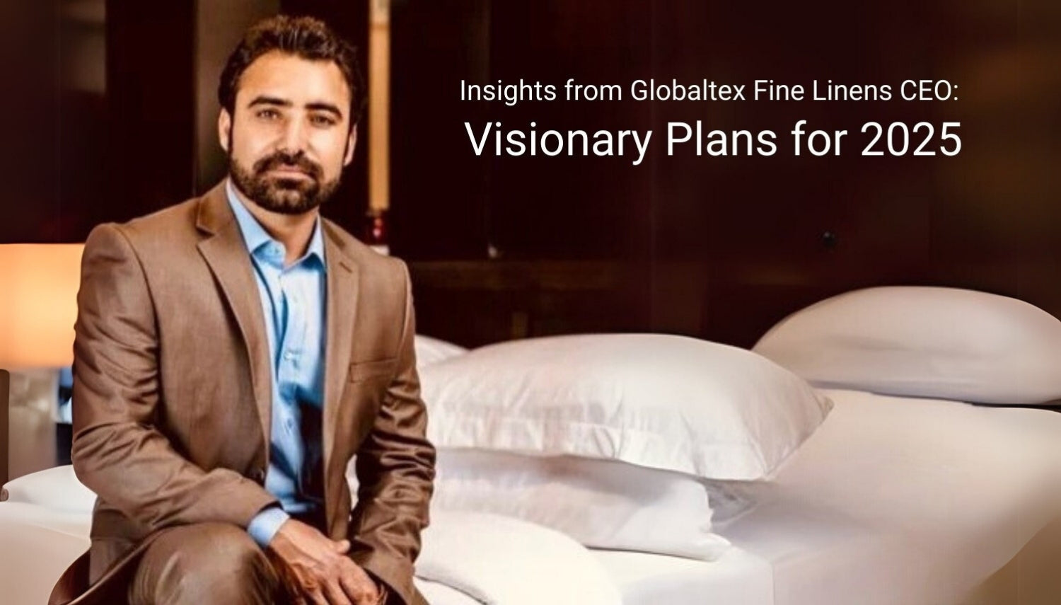 Insights from Globaltex Fine Linens CEO: Visionary Plans for 2025